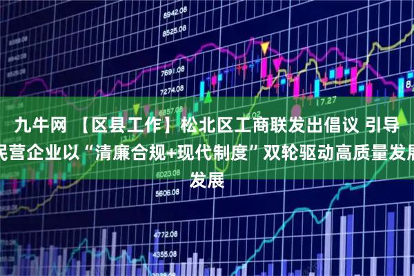 九牛网 【区县工作】松北区工商联发出倡议 引导民营企业以“清廉合规+现代制度”双轮驱动高质量发展