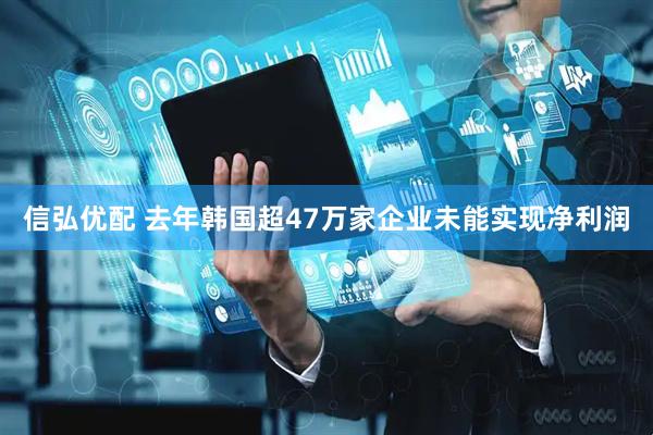 信弘优配 去年韩国超47万家企业未能实现净利润