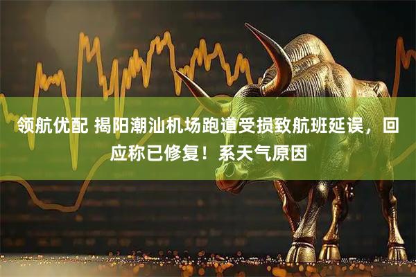 领航优配 揭阳潮汕机场跑道受损致航班延误，回应称已修复！系天气原因
