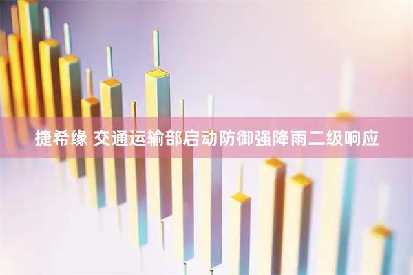 捷希缘 交通运输部启动防御强降雨二级响应